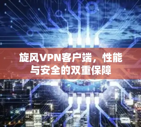 旋风VPN客户端，性能与安全的双重保障
