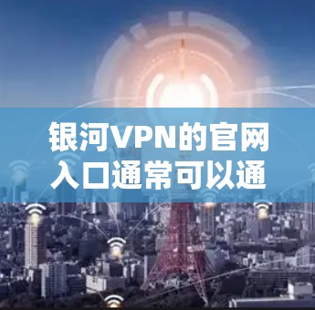 银河VPN的官网入口通常可以通过以下步骤找到
