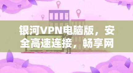 银河VPN电脑版，安全高速连接，畅享网络自由
