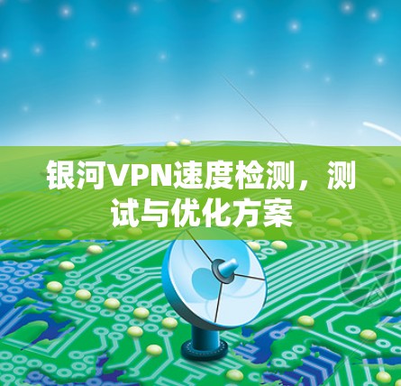 银河VPN速度检测，测试与优化方案