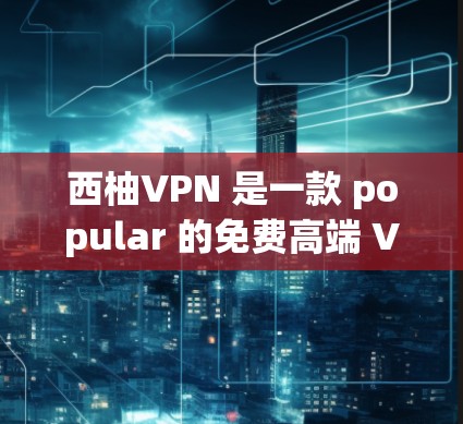 西柚VPN 是一款 popular 的免费高端 VPN 服务，适合防追踪、防止IP 被追踪、匿名上网等多种场景。以下是安装最新版本的西柚VPN 的步骤