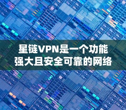 星链VPN是一个功能强大且安全可靠的网络服务，旨在帮助用户保护隐私、绕过地理限制并加速网络访问。以下是星链VPN的详细功能介绍