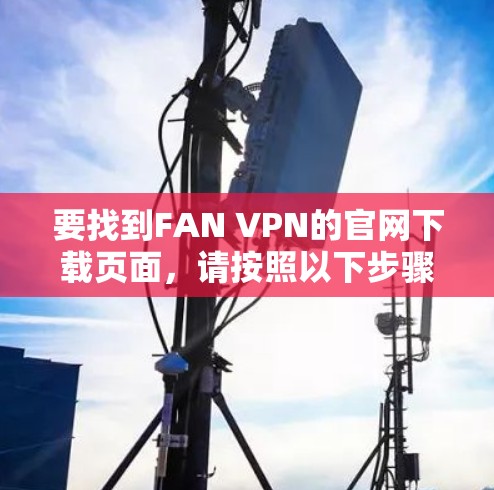 要找到FAN VPN的官网下载页面，请按照以下步骤操作