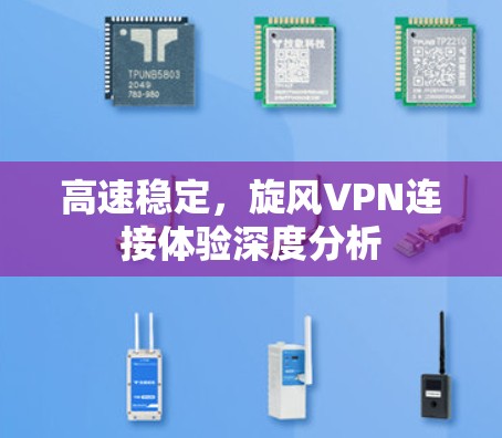 高速稳定，旋风VPN连接体验深度分析