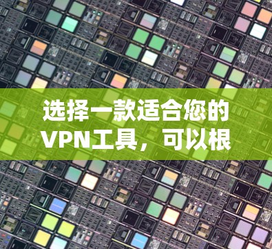 选择一款适合您的VPN工具，可以根据您的需求进行权衡和选择。以下是对几款VPN工具的总结和推荐