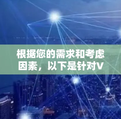 根据您的需求和考虑因素，以下是针对VPN软件的建议和选择步骤