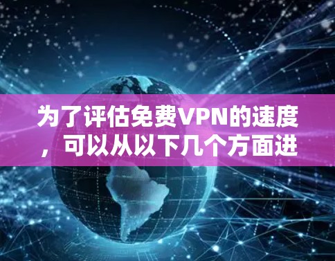 为了评估免费VPN的速度，可以从以下几个方面进行分析和测试