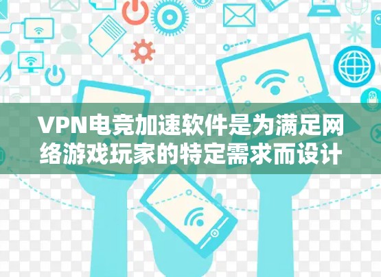 VPN电竞加速软件是为满足网络游戏玩家的特定需求而设计的，它结合了VPN技术和网络优化功能，旨在提升游戏性能和安全性。以下是关于VPN电竞加速软件的详细分析
