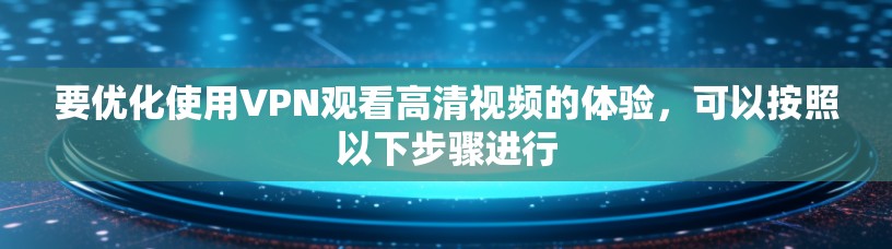 要优化使用VPN观看高清视频的体验，可以按照以下步骤进行