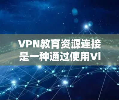 VPN教育资源连接是一种通过使用Virtual Private Network（VPN）来访问受限制或内部教育资源的方法。以下是对这一过程的详细说明