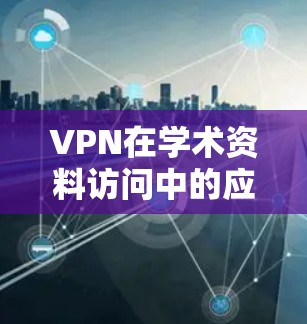 VPN在学术资料访问中的应用与挑战