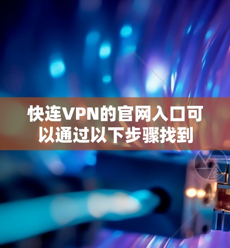 快连VPN的官网入口可以通过以下步骤找到