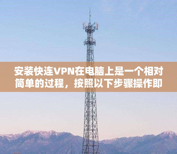 安装快连VPN在电脑上是一个相对简单的过程，按照以下步骤操作即可顺利完成
