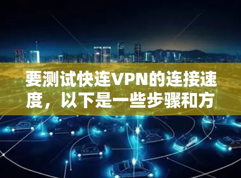 要测试快连VPN的连接速度，以下是一些步骤和方法