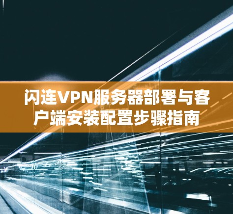 闪连VPN服务器部署与客户端安装配置步骤指南