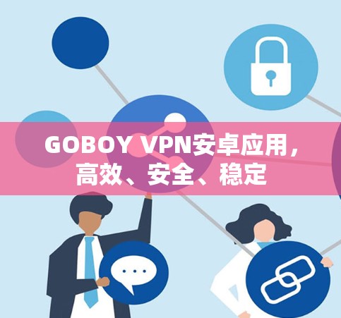 GOBOY VPN安卓应用，高效、安全、稳定