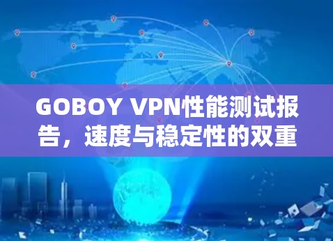 GOBOY VPN性能测试报告，速度与稳定性的双重保障