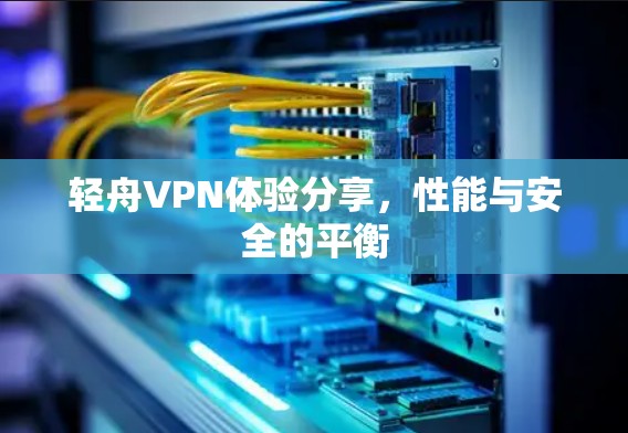 轻舟VPN体验分享，性能与安全的平衡