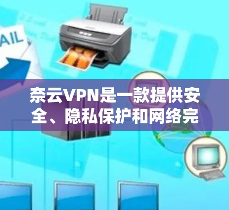 奈云VPN是一款提供安全、隐私保护和网络完整性的服务，旨在帮助用户在互联网上保持隐私，保护数据安全，避免网络监控和攻击。以下是奈云VPN的主要功能介绍