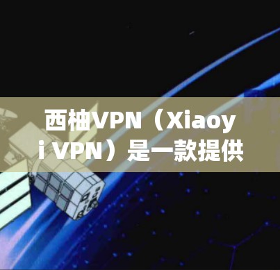 西柚VPN（Xiaoyi VPN）是一款提供VPN服务的应用程序，旨在帮助用户保护隐私、匿名上网和访问受限制的内容。以下是关于西柚VPN更新版本的一些信息和建议