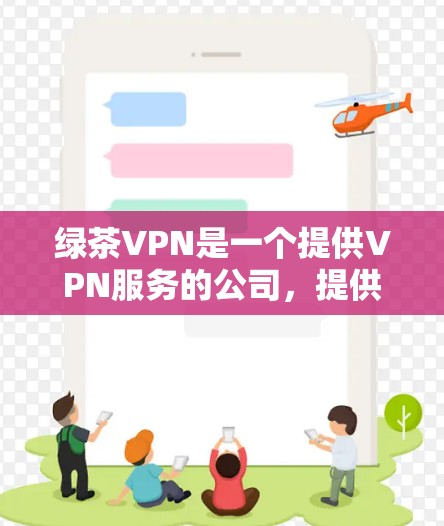 绿茶VPN是一个提供VPN服务的公司，提供多种客户端下载，包括Windows、Mac、iOS和Android等。以下是绿茶VPN客户端的下载链接和相关信息