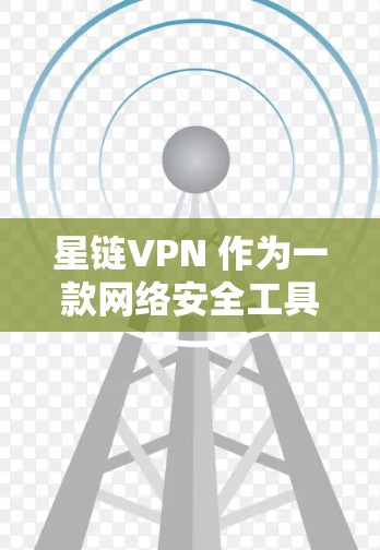 星链VPN 作为一款网络安全工具，具备多项功能，能够帮助用户保护隐私、安全上网。以下是对星链VPN 功能的详细分析