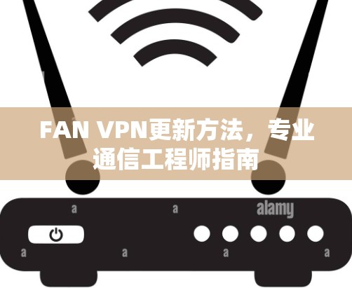 FAN VPN更新方法，专业通信工程师指南