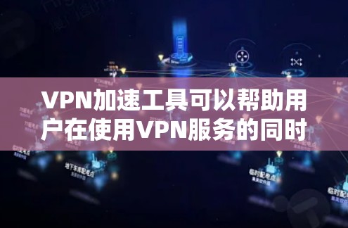 VPN加速工具可以帮助用户在使用VPN服务的同时，提升网络连接的速度和稳定性。以下是一些常见的VPN加速工具和方法，供您参考