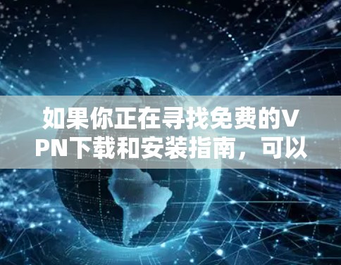 如果你正在寻找免费的VPN下载和安装指南，可以按照以下步骤操作