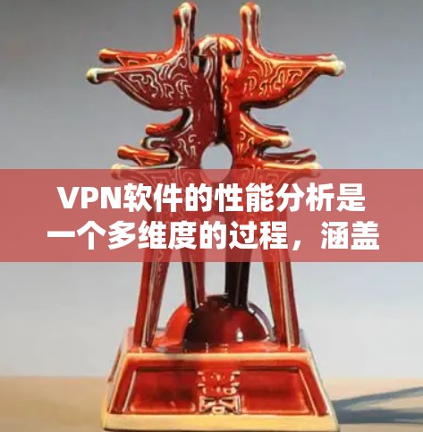 VPN软件的性能分析是一个多维度的过程，涵盖连接速度、延迟、稳定性、资源消耗、兼容性、隐私保护以及用户体验等多个方面。以下是对这些方面的详细分析和总结